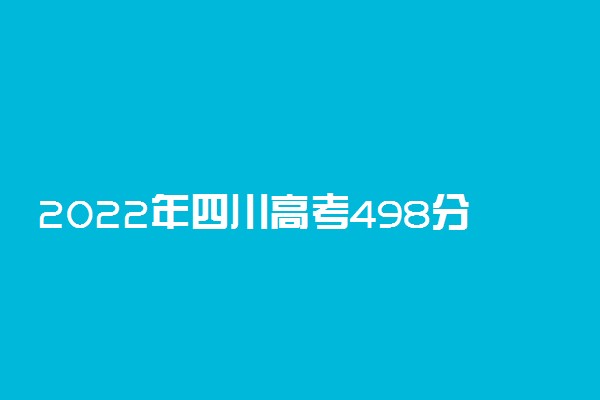 2022年四川高考498分能报什么大学 498分能上哪些院校