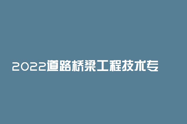 2022道路桥梁工程技术专业大学排名