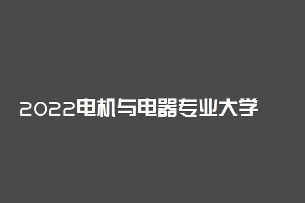 2022电机与电器专业大学排名