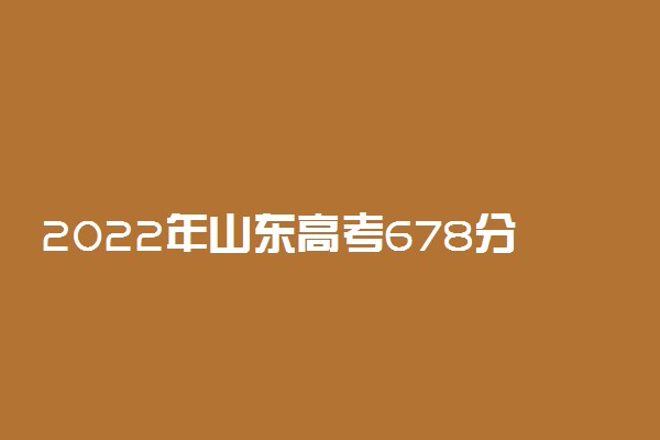 2022年山东高考678分能报什么大学 678分能上哪些院校