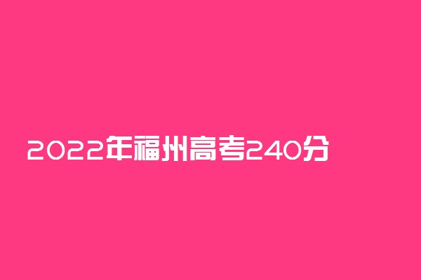 2022年福州高考240分能报什么大学 240分能上哪些院校
