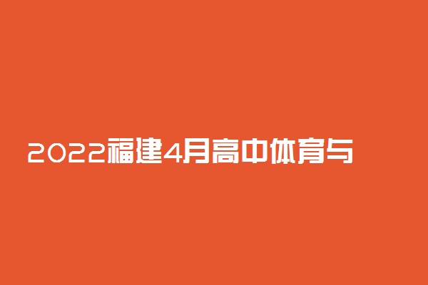 2022福建4月高中体育与健康学业水平考试时间公布