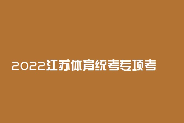 2022江苏体育统考专项考试内容及考点