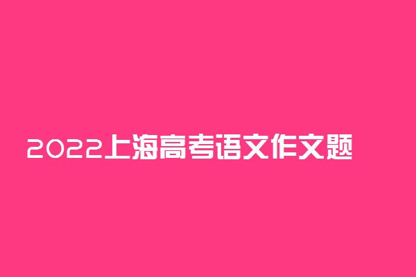 2022上海高考语文作文题目预测及参考范文最新