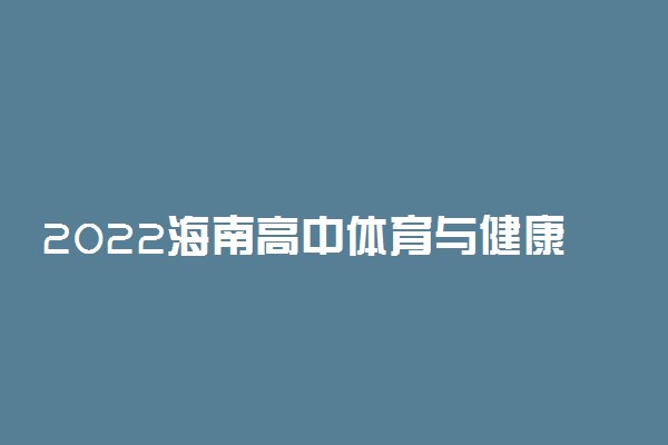 2022海南高中体育与健康、音乐、美术等学科学业水平合格考考试时间