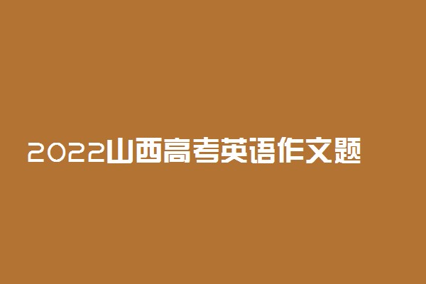 2022山西高考英语作文题目预测及参考范文最新