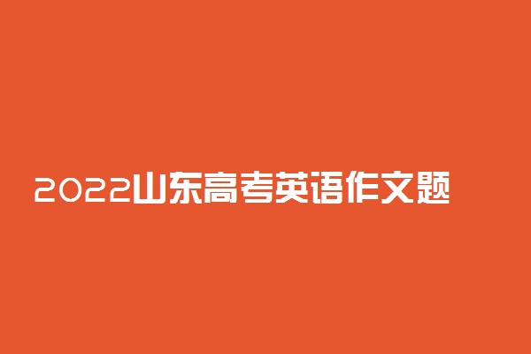 2022山东高考英语作文题目预测及参考范文最新