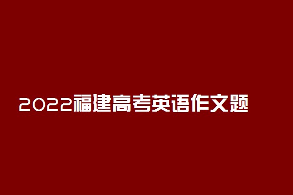 2022福建高考英语作文题目预测及参考范文最新