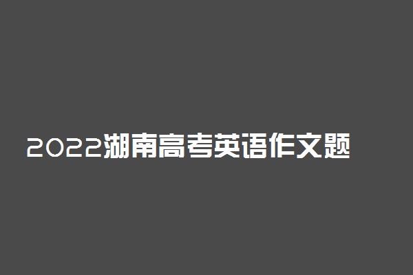 2022湖南高考英语作文题目预测及参考范文最新