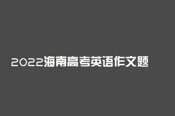 2022海南高考英语作文题目预测及参考范文最新