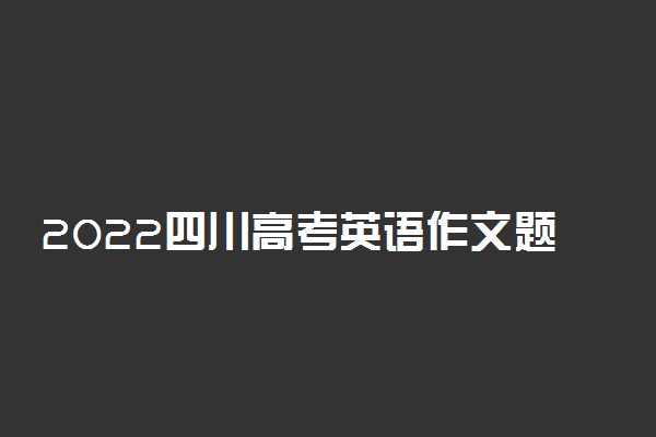 2022四川高考英语作文题目预测及参考范文最新
