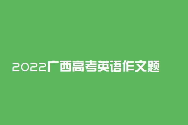 2022广西高考英语作文题目预测及参考范文最新