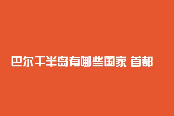 巴尔干半岛有哪些国家 首都叫什么