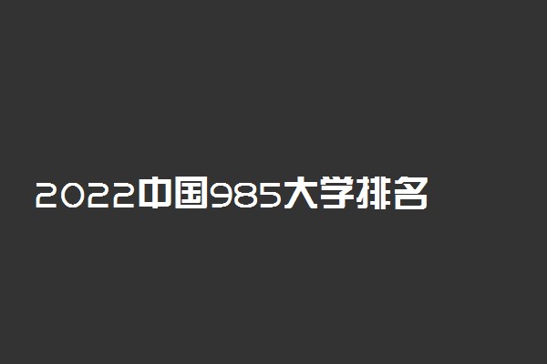 2022中国985大学排名表