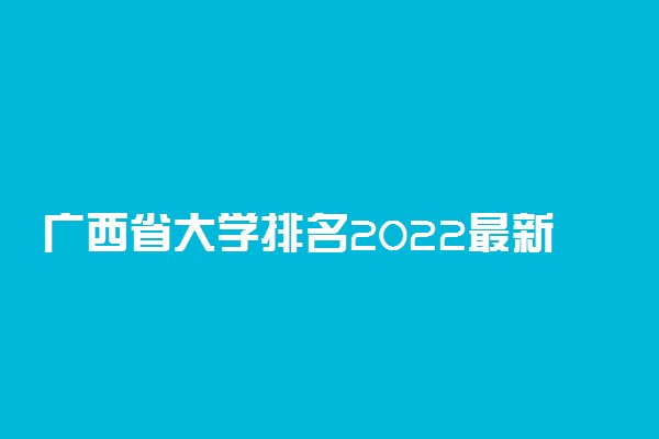 广西省大学排名2022最新排名