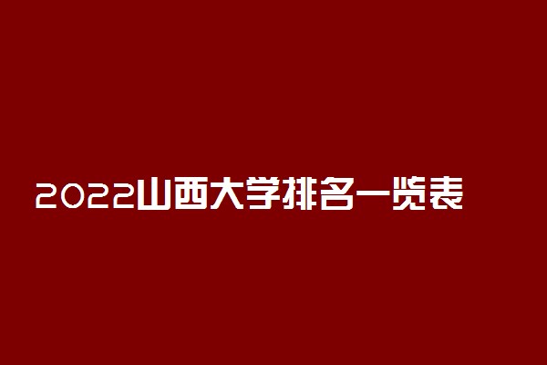 2022山西大学排名一览表 最好大学排行榜