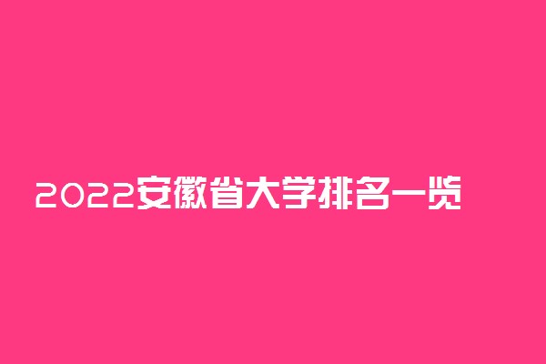 2022安徽省大学排名一览表 最好大学排行榜