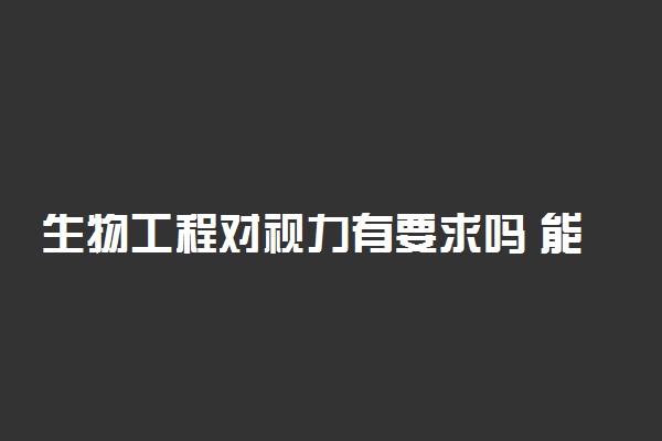 生物工程对视力有要求吗 能进医院吗