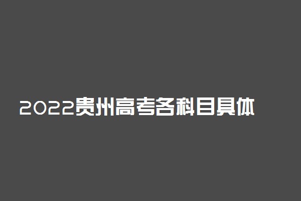 2022贵州高考各科目具体时间安排 几月几号考试