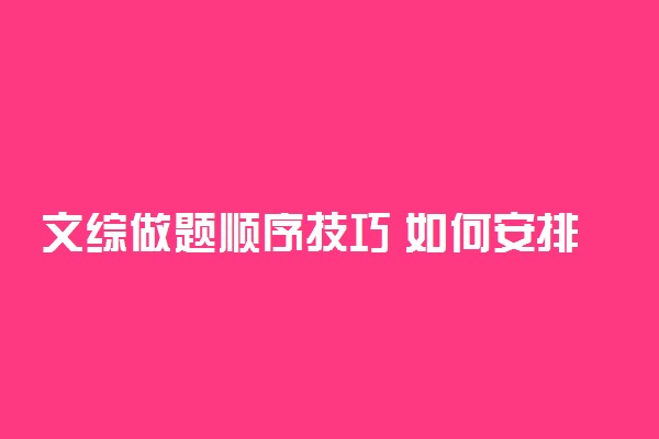 文综做题顺序技巧 如何安排文综做题顺序