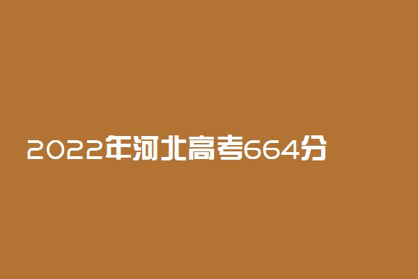 2022年河北高考664分能报什么大学 664分能上哪些院校