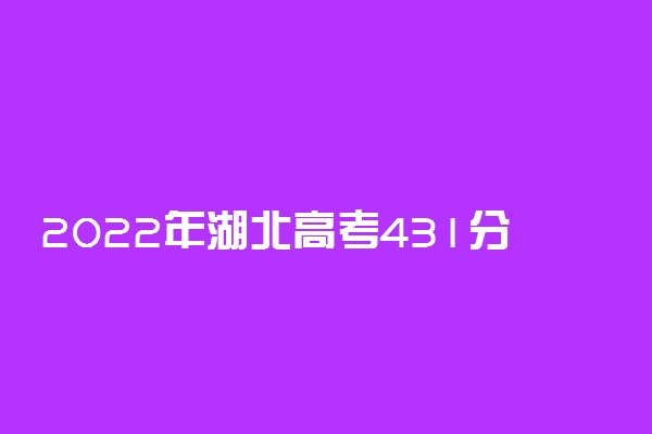 2022年湖北高考431分能报什么大学 431分能上哪些院校