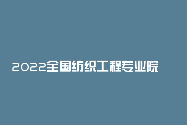 2022全国纺织工程专业院校最新排名
