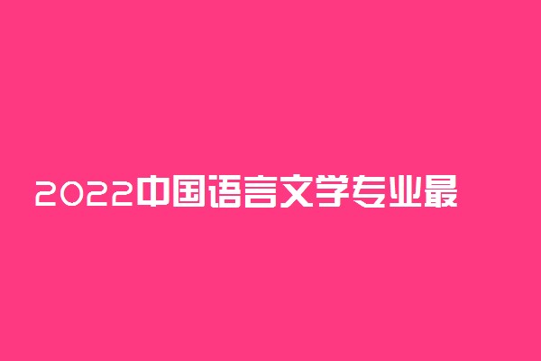 2022中国语言文学专业最新大学排名
