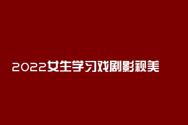 2022女生学习戏剧影视美术设计专业怎么样好就业吗