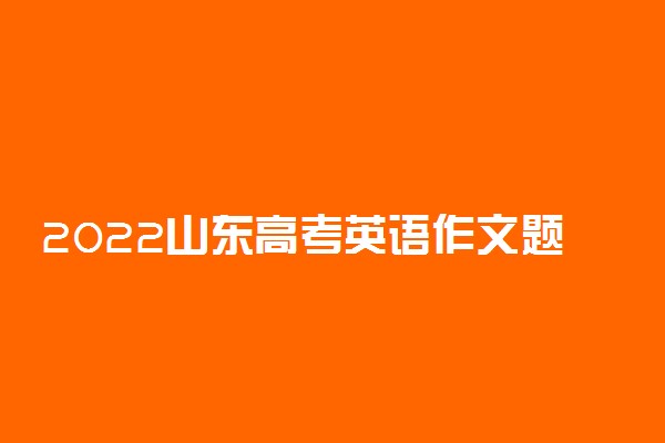 2022山东高考英语作文题目最新预测 可能考的热点话题