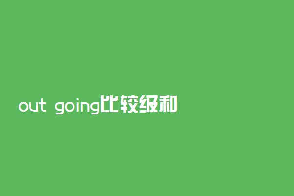out going比较级和最高级