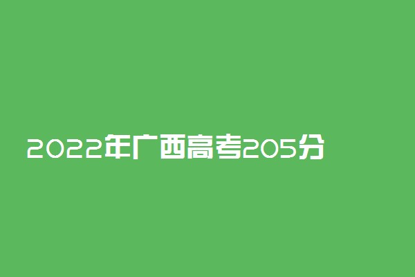 2022年广西高考205分能报什么大学 205分能上哪些院校