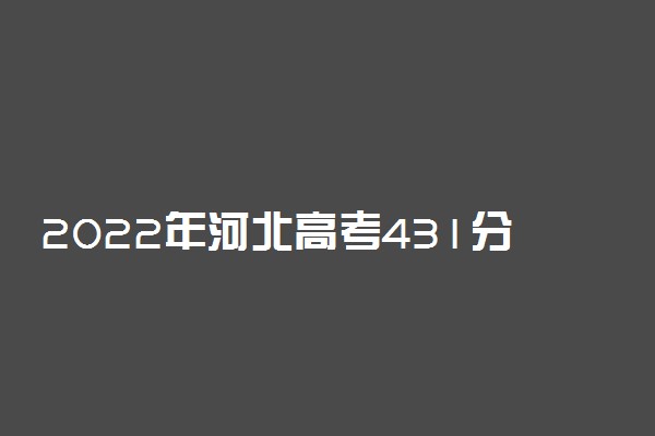 2022年河北高考431分能报什么大学 431分能上哪些院校