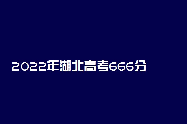 2022年湖北高考666分能报什么大学 666分能上哪些院校