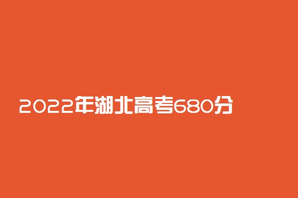 2022年湖北高考680分能报什么大学 680分能上哪些院校