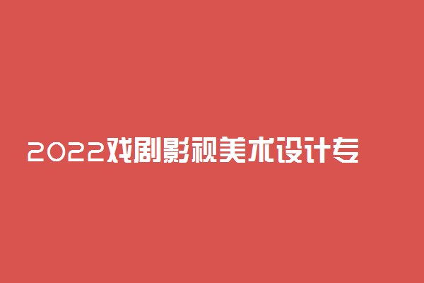 2022戏剧影视美术设计专业最好的大学排名