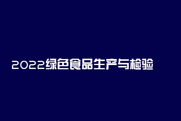 2022绿色食品生产与检验专业大学排名最新