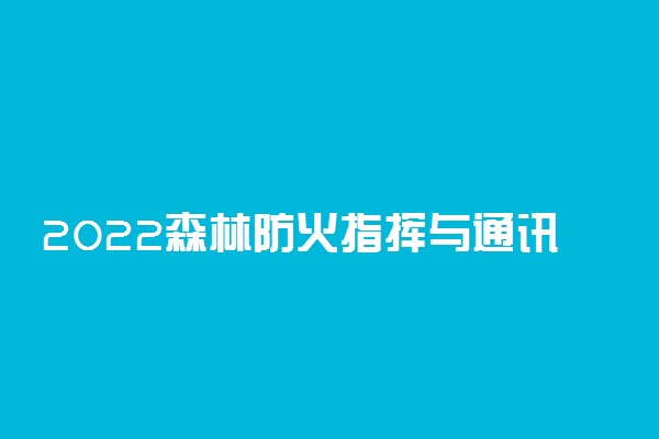 2022森林防火指挥与通讯专业大学排名最新