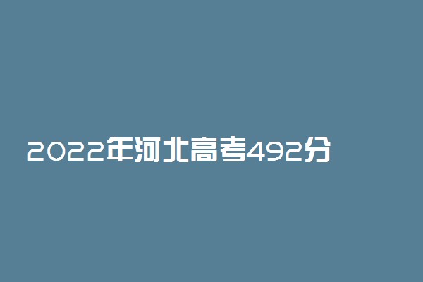 2022年河北高考492分能报什么大学 492分能上哪些院校