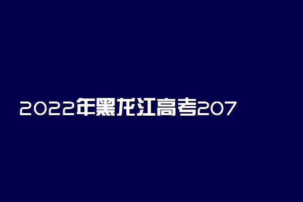 2022年黑龙江高考207分能报什么大学 207分能上哪些院校
