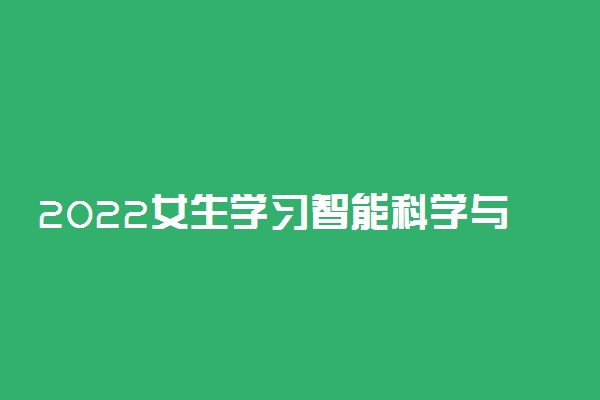 2022女生学习智能科学与技术专业就业前景怎么样
