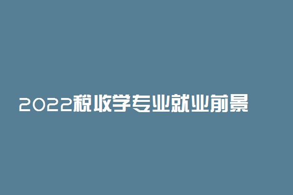 2022税收学专业就业前景