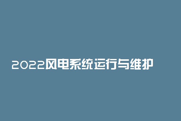 2022风电系统运行与维护专业大学排名最新 高职专科学校哪个好