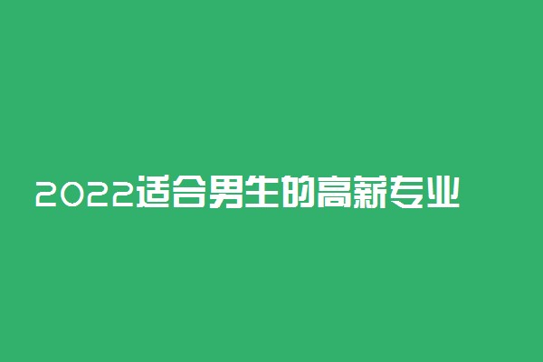 2022适合男生的高薪专业就业率排名