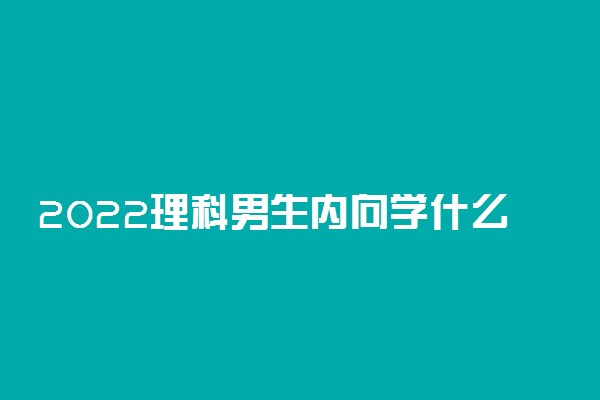 2022理科男生内向学什么专业好?