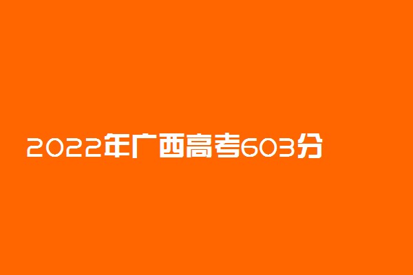 2022年广西高考603分能报什么大学 603分能上哪些院校