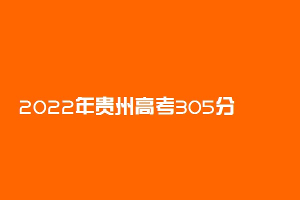 2022年贵州高考305分能报什么大学 305分能上哪些院校