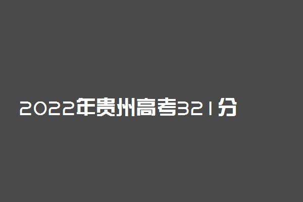 2022年贵州高考321分能报什么大学 321分能上哪些院校