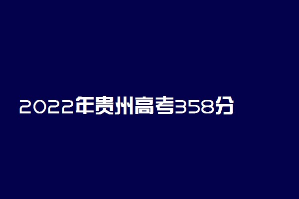 2022年贵州高考358分能报什么大学 358分能上哪些院校