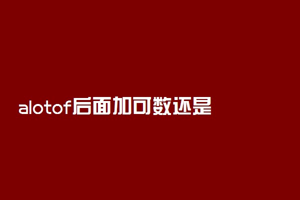 alotof后面加可数还是不可数